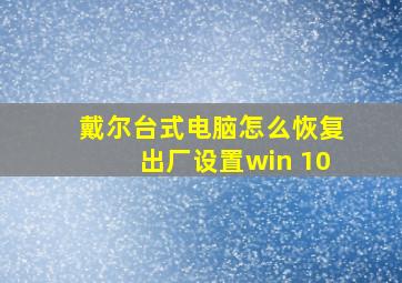 戴尔台式电脑怎么恢复出厂设置win 10